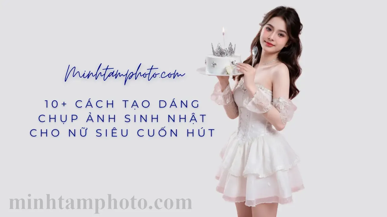 10+ Cách Tạo Dáng Chụp Ảnh Sinh Nhật Cho Nữ Siêu Cuốn Hút