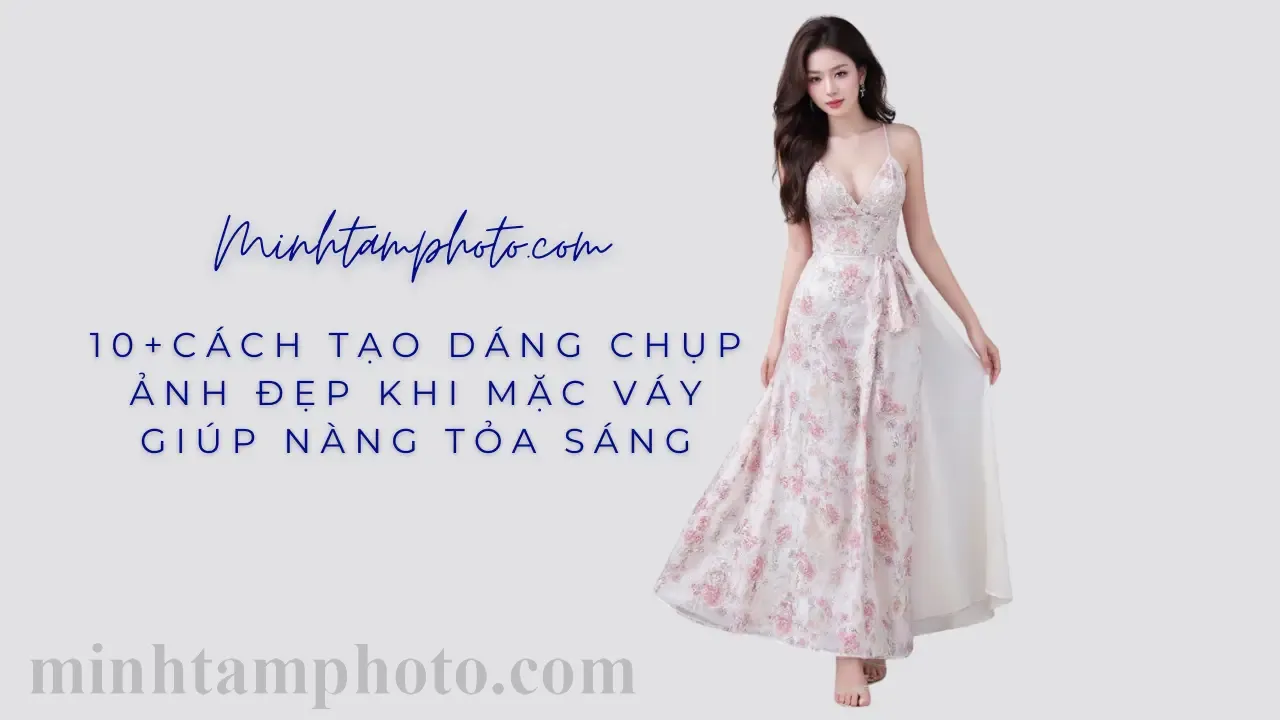 10 Cách Tạo Dáng Chụp Ảnh Đẹp Khi Mặc Váy Giúp Nàng Tỏa Sáng