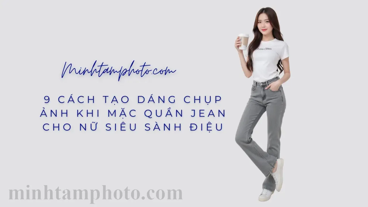 9 Cách Tạo Dáng Chụp Ảnh Khi Mặc Quần Jean Cho Nữ Siêu Sành Điệu