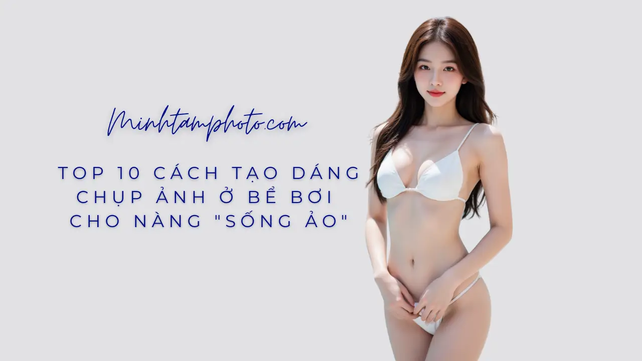 Top 10 Cách Tạo Dáng Chụp Ảnh Ở Bể Bơi Cho Nàng “Sống Ảo”