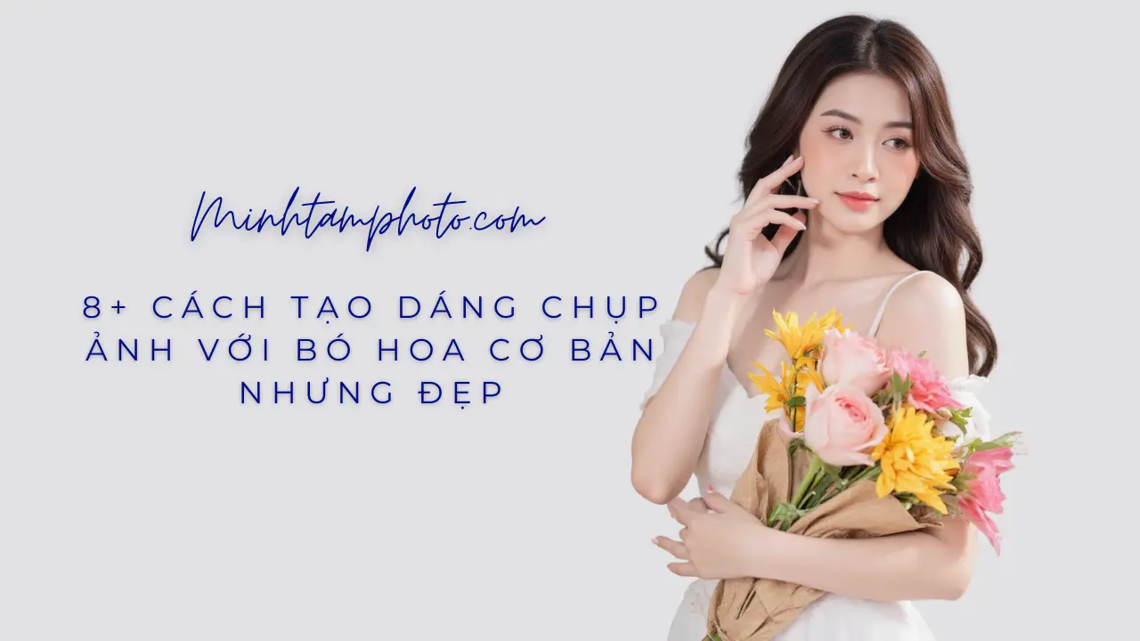 8+ Cách Tạo Dáng Chụp Ảnh Với Bó Hoa Cơ Bản Nhưng Đẹp