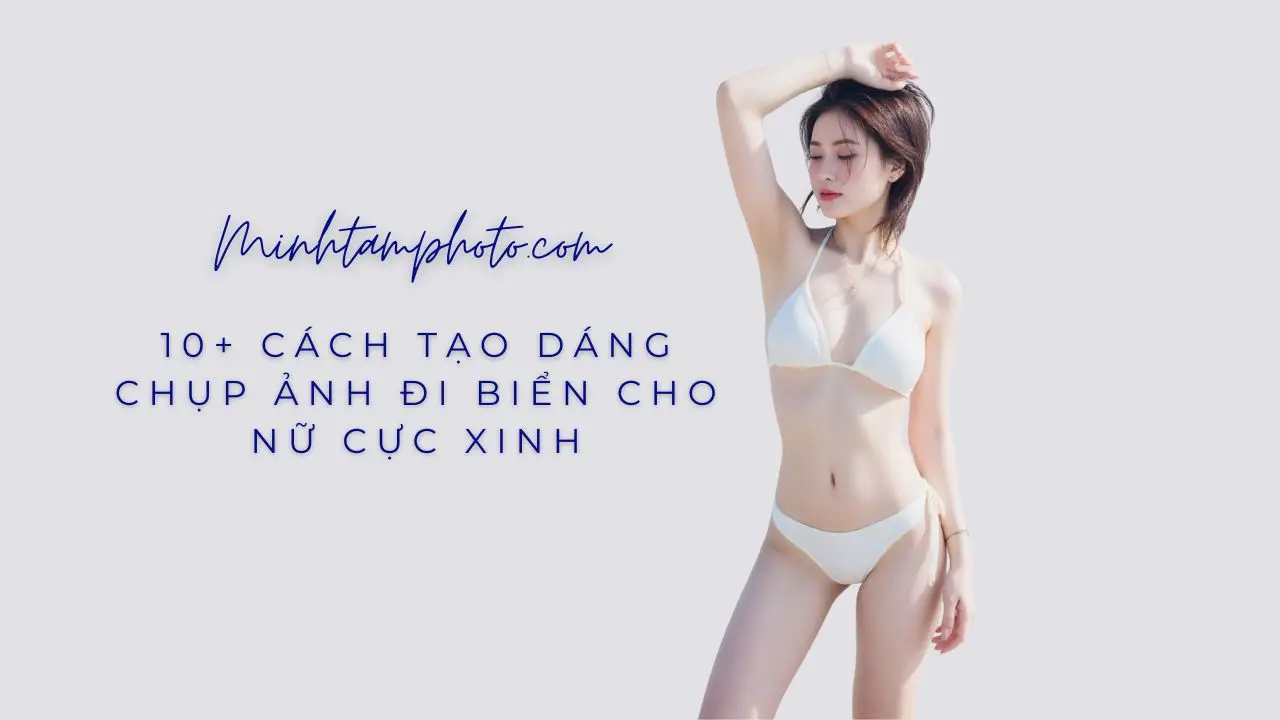 10+ Cách Tạo Dáng Chụp Ảnh Đi Biển Cho Nữ Cực Xinh