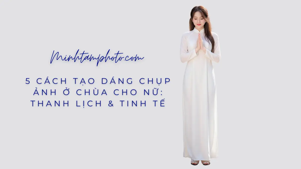 5 Cách Tạo Dáng Chụp Ảnh Ở Chùa Cho Nữ: Thanh Lịch & Tinh Tế